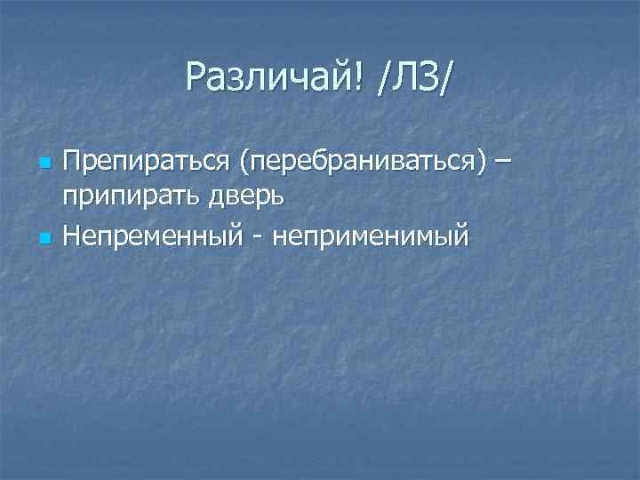 Различай! /ЛЗ/ n n Препираться (перебраниваться) – припирать дверь Непременный - неприменимый 