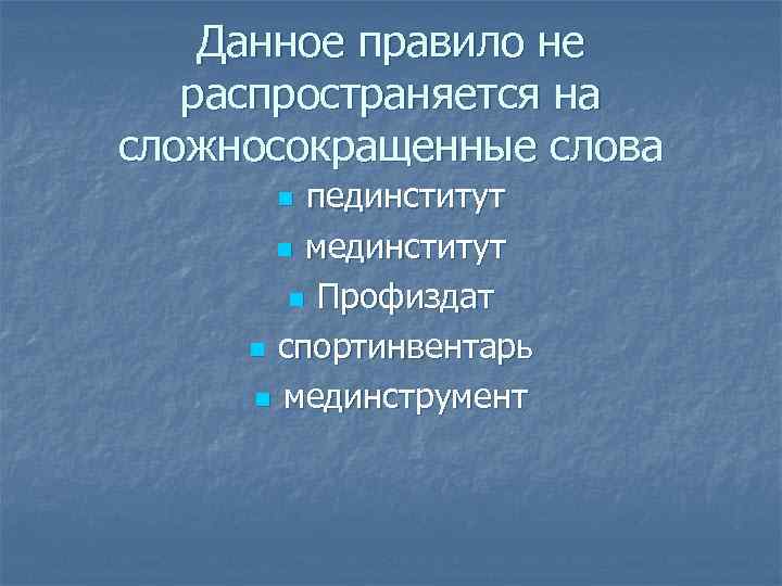 Данное правило не распространяется на сложносокращенные слова пединститут n мединститут n Профиздат n спортинвентарь