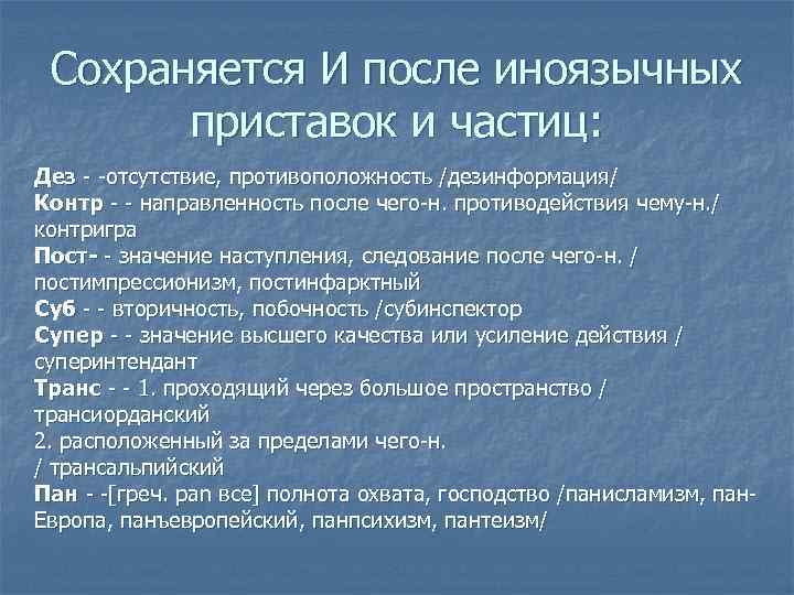 Сохраняется И после иноязычных приставок и частиц: Дез - -отсутствие, противоположность /дезинформация/ Контр -