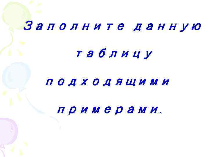 Заполните данную таблицу подходящими примерами. 