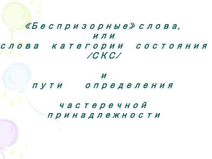  «Беспризорные» слова, или слова категории состояния /СКС/ пути и определения частеречной принадлежности 