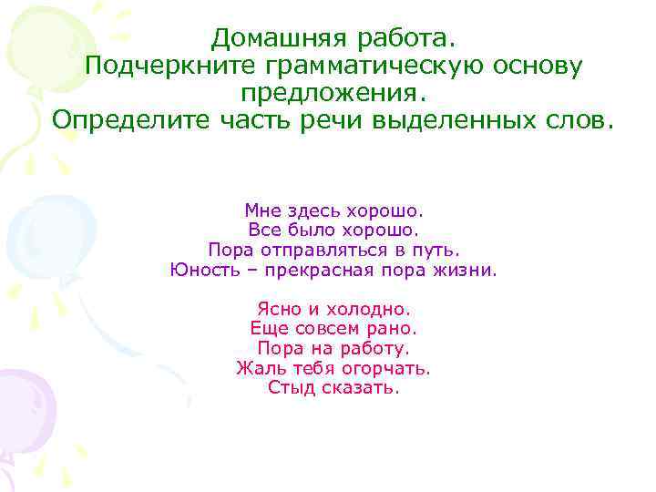 Домашняя работа. Подчеркните грамматическую основу предложения. Определите часть речи выделенных слов. Мне здесь хорошо.