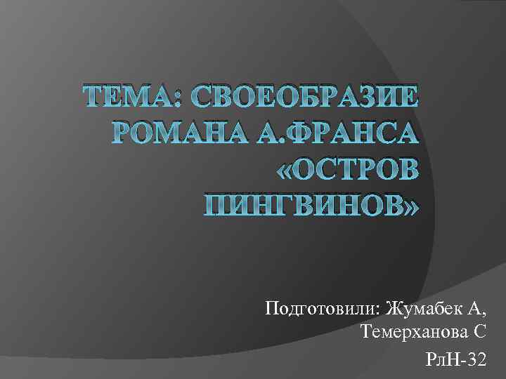 ТЕМА: СВОЕОБРАЗИЕ РОМАНА А. ФРАНСА «ОСТРОВ ПИНГВИНОВ» Подготовили: Жумабек А, Темерханова С Рл. Н-32