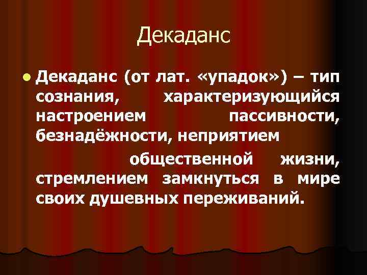 Декаданс l Декаданс (от лат. «упадок» ) – тип сознания, характеризующийся настроением пассивности, безнадёжности,
