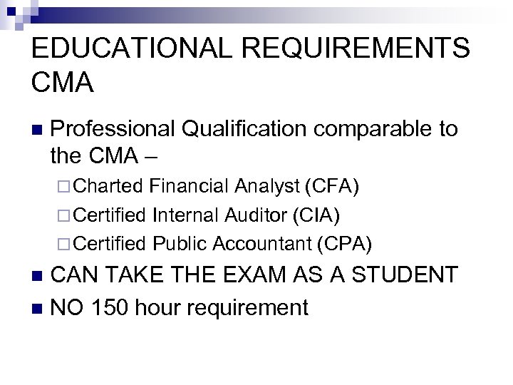 EDUCATIONAL REQUIREMENTS CMA n Professional Qualification comparable to the CMA – ¨ Charted Financial