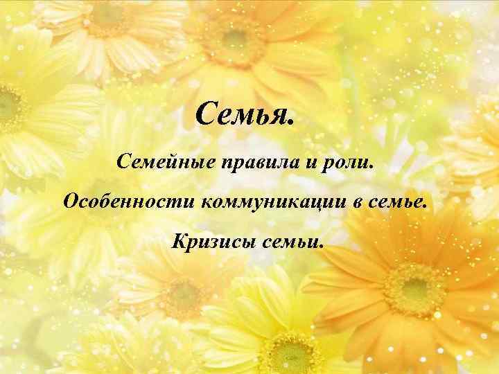 Семья. Семейные правила и роли. Особенности коммуникации в семье. Кризисы семьи. 