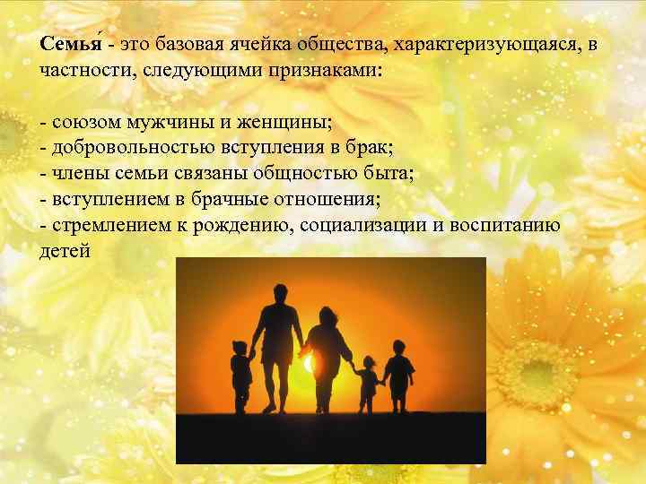 Семья - это базовая ячейка общества, характеризующаяся, в частности, следующими признаками: - союзом мужчины