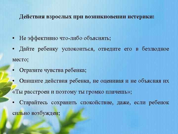 Действия взрослых при возникновении истерики: • Не эффективно что-либо объяснять; • Дайте ребенку успокоиться,