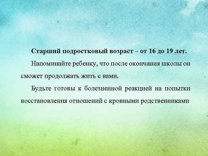 Старший подростковый возраст – от 16 до 19 лет. Напоминайте ребенку, что после окончания