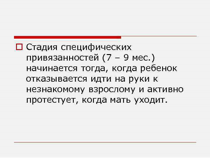 o Стадия специфических привязанностей (7 – 9 мес. ) начинается тогда, когда ребенок отказывается