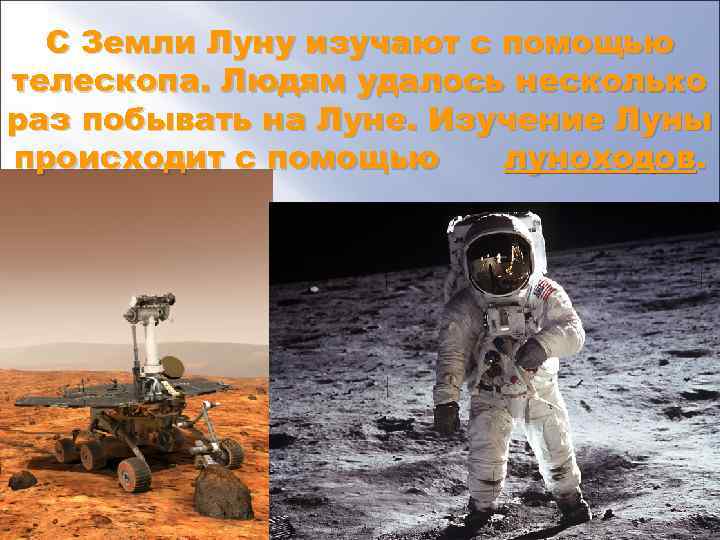 С Земли Луну изучают с помощью телескопа. Людям удалось несколько раз побывать на Луне.