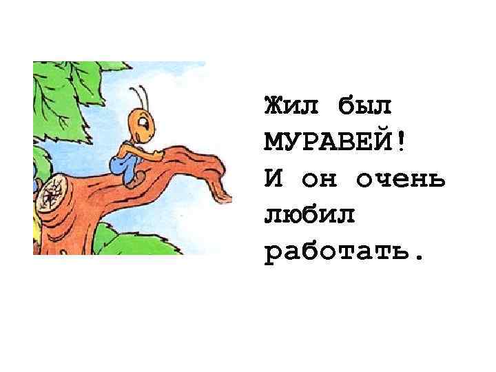 Жил был МУРАВЕЙ! И он очень любил работать. 