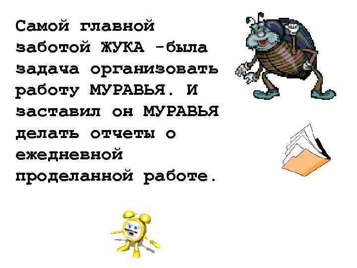 Самой главной заботой ЖУКА -была задача организовать работу МУРАВЬЯ. И заставил он МУРАВЬЯ делать