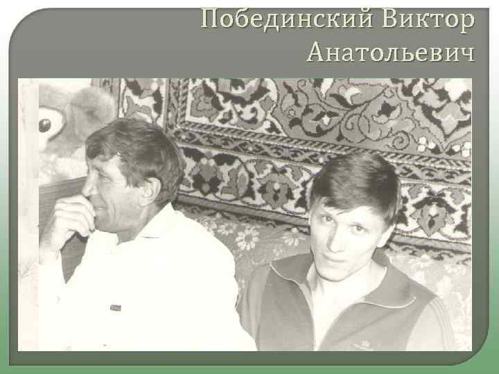 Побединский Виктор Анатольевич Сын всегда гордился своим отцом. «Лицом похож я на отца, манера