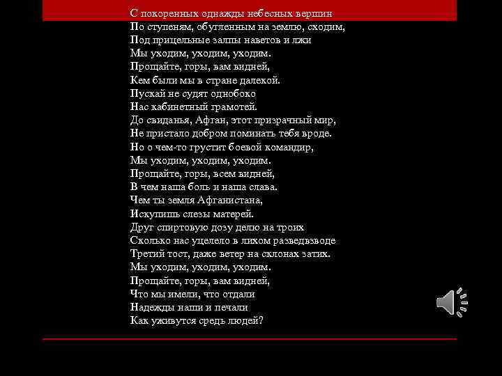 Однажды покоряя мир покорил тебя. С покоренных однажды небесных вершин. С покорённых однажды небесных вершин по ступеням обугленным. Прощайте горы вам видней кем были мы в стране далекой.