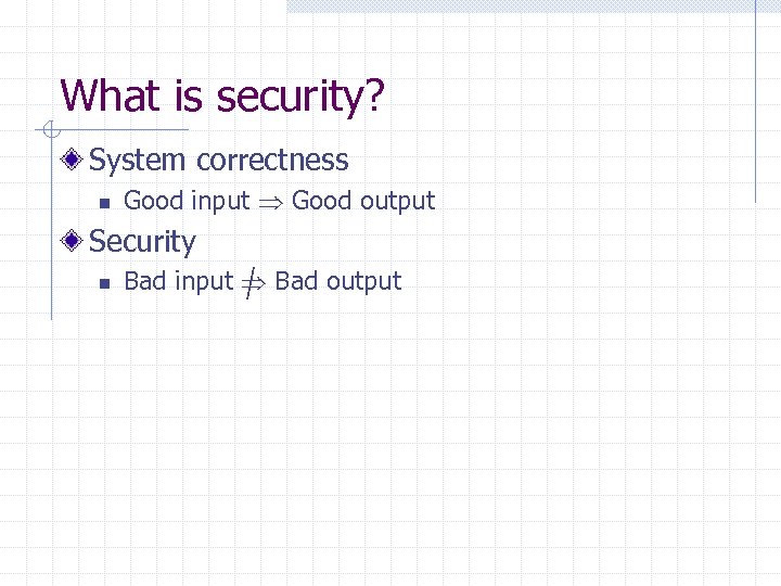 What is security? System correctness n Good input Good output Security n Bad input