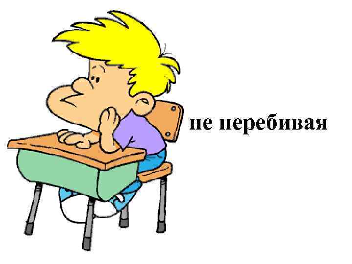 не перебивая 