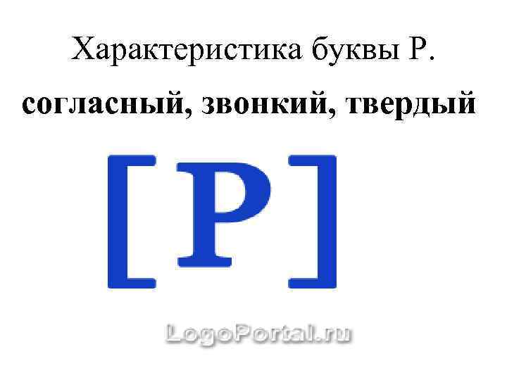 Характеристика буквы Р. согласный, звонкий, твердый 