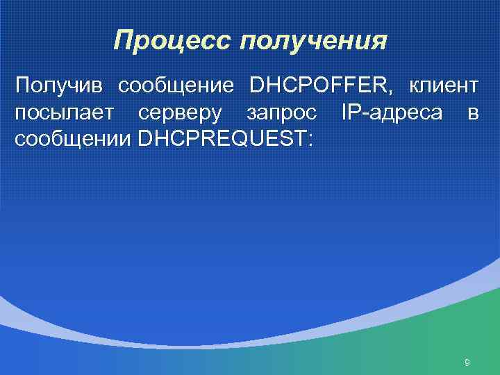 Процесс получения Получив сообщение DHCPOFFER, клиент посылает серверу запрос IP-адреса в сообщении DHCPREQUEST: 9