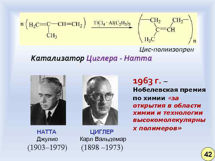 Цис-полиизопрен Катализатор Циглера - Натта 1963 г. – НАТТА Джулио ЦИГЛЕР Карл Вальдемар (1903–