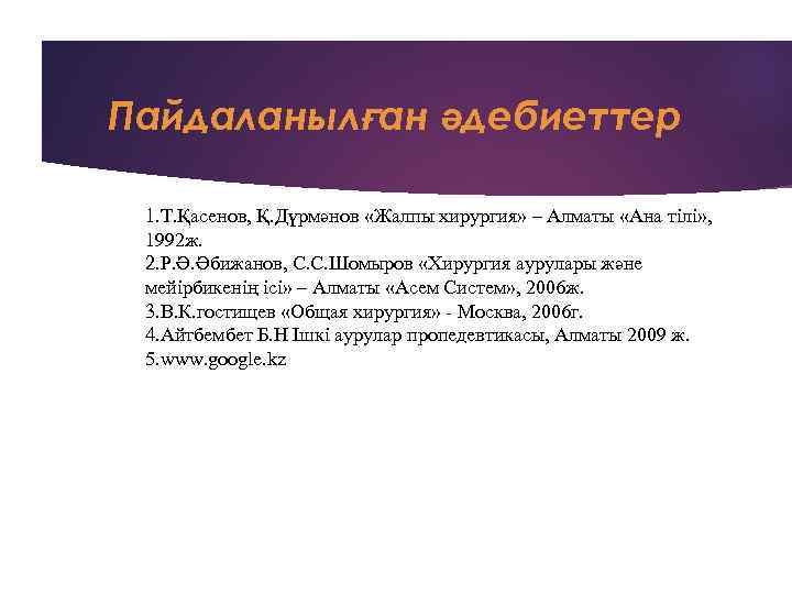 Пайдаланылған әдебиеттер 1. Т. Қасенов, Қ. Дүрмәнов «Жалпы хирургия» – Алматы «Ана тілі» ,