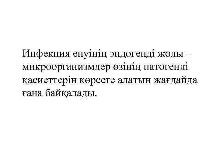 Инфекция енуінің эндогенді жолы – микроорганизмдер өзінің патогенді қасиеттерін көрсете алатын жағдайда ғана байқалады.