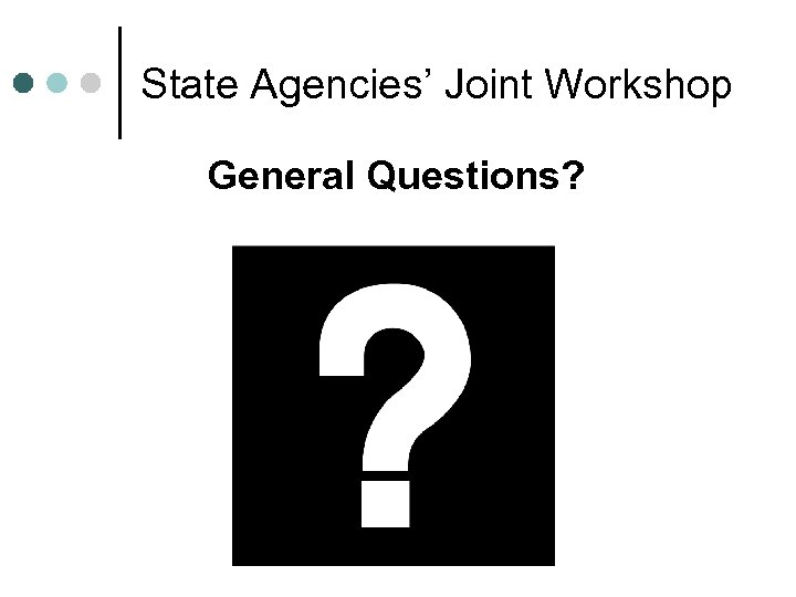 State Agencies’ Joint Workshop General Questions? 