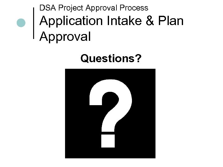 DSA Project Approval Process Application Intake & Plan Approval Questions? 