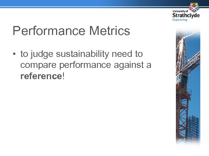 Performance Metrics • to judge sustainability need to compare performance against a reference! 