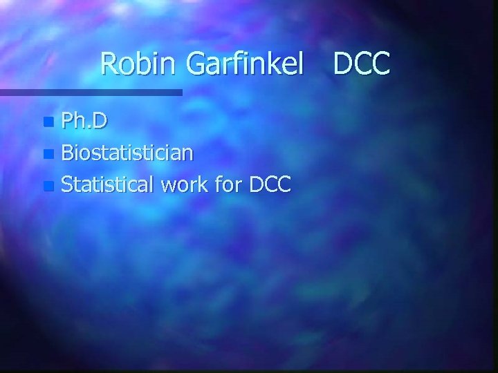 Robin Garfinkel DCC Ph. D n Biostatistician n Statistical work for DCC n 