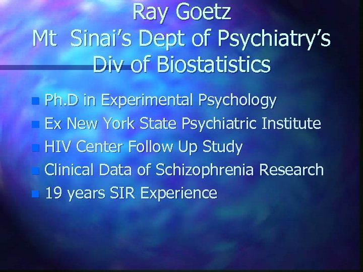 Ray Goetz Mt Sinai’s Dept of Psychiatry’s Div of Biostatistics Ph. D in Experimental