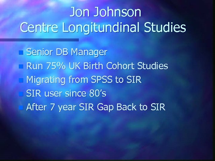 Jon Johnson Centre Longitundinal Studies Senior DB Manager n Run 75% UK Birth Cohort