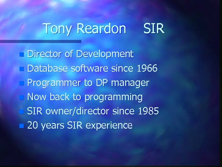 Tony Reardon SIR Director of Development n Database software since 1966 n Programmer to