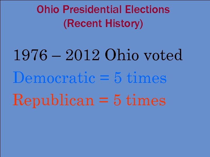 Ohio Presidential Elections (Recent History) 1976 – 2012 Ohio voted Democratic = 5 times