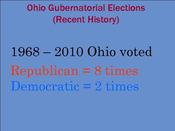Ohio Gubernatorial Elections (Recent History) 1968 – 2010 Ohio voted Republican = 8 times