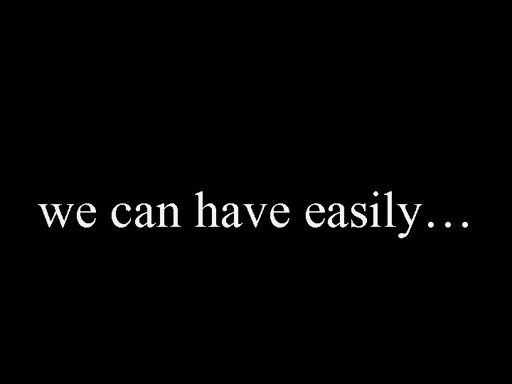 we can have easily… 
