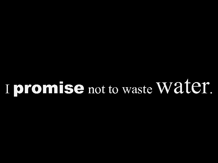 I promise not to waste water. 