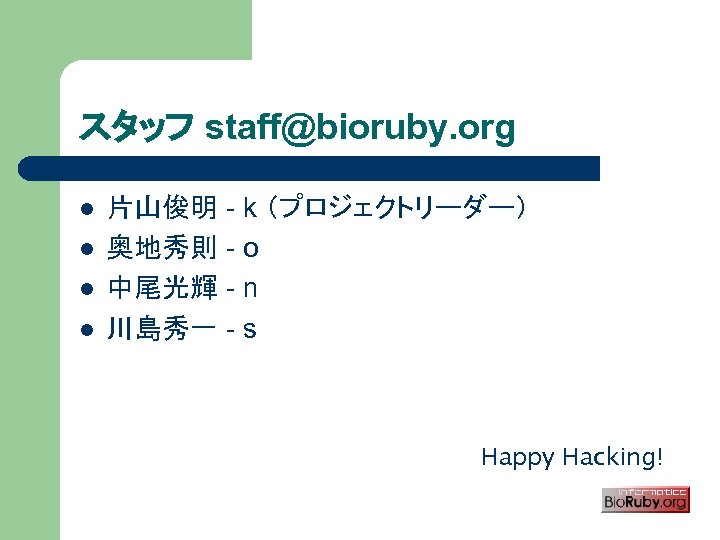 スタッフ staff@bioruby. org l l 片山俊明 - k （プロジェクトリーダー） 奥地秀則 - o 中尾光輝 -