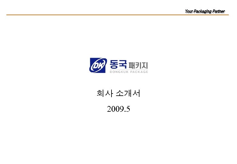 Your Packaging Partner! 회사 소개서 2009. 5 