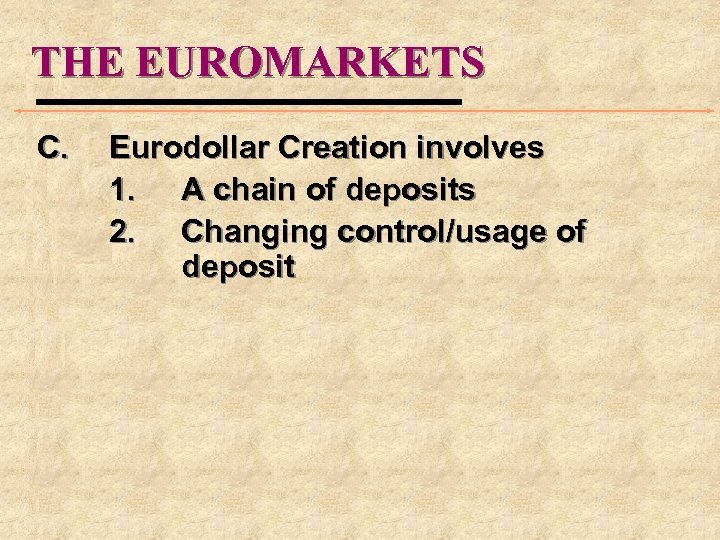 THE EUROMARKETS C. Eurodollar Creation involves 1. A chain of deposits 2. Changing control/usage