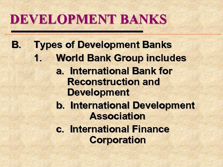 DEVELOPMENT BANKS B. Types of Development Banks 1. World Bank Group includes a. International