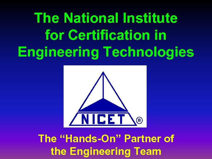 The National Institute for Certification in Engineering Technologies The “Hands-On” Partner of the Engineering