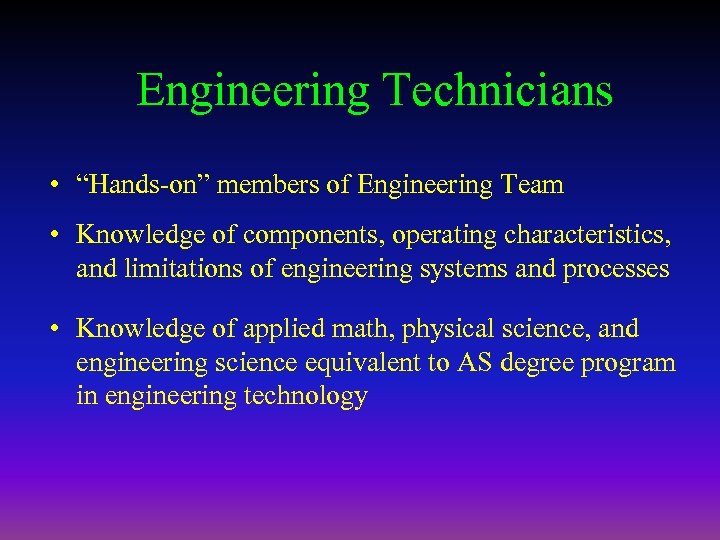 Engineering Technicians • “Hands-on” members of Engineering Team • Knowledge of components, operating characteristics,