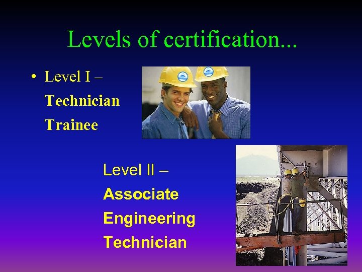 Levels of certification. . . • Level I – Technician Trainee Level II –