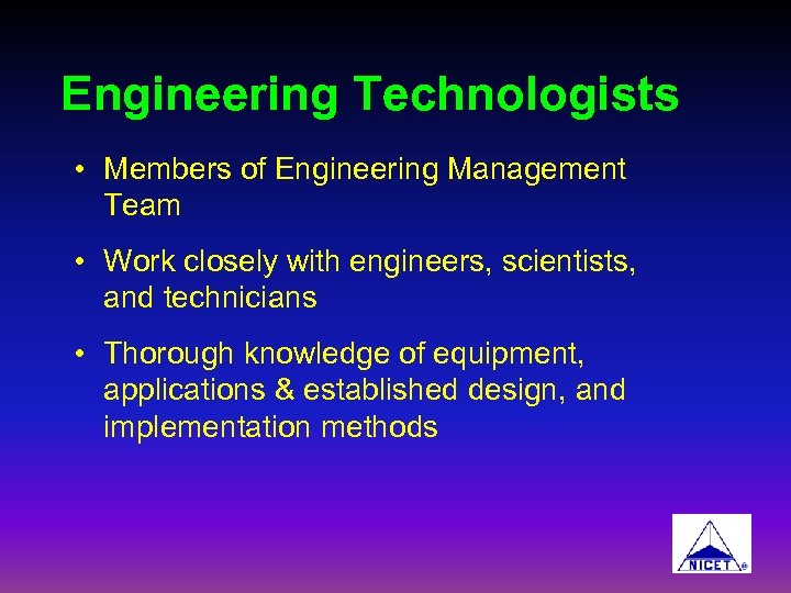 Engineering Technologists • Members of Engineering Management Team • Work closely with engineers, scientists,