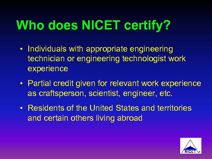 Who does NICET certify? • Individuals with appropriate engineering technician or engineering technologist work