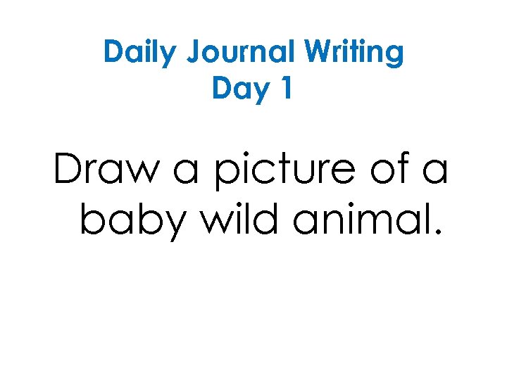 Daily Journal Writing Day 1 Draw a picture of a baby wild animal. 