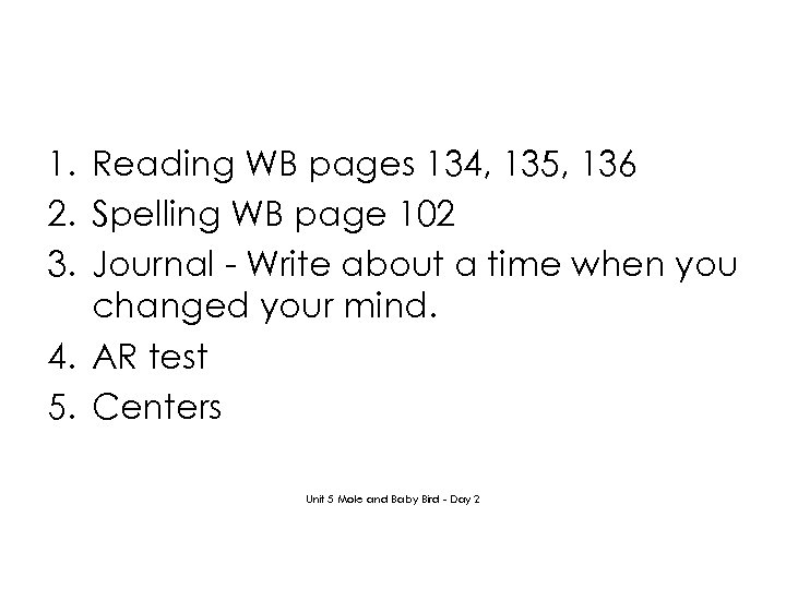1. Reading WB pages 134, 135, 136 2. Spelling WB page 102 3. Journal