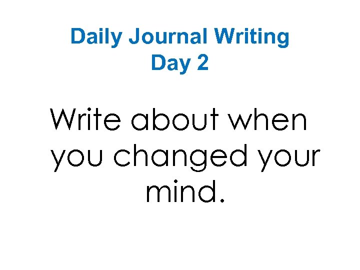 Daily Journal Writing Day 2 Write about when you changed your mind. 
