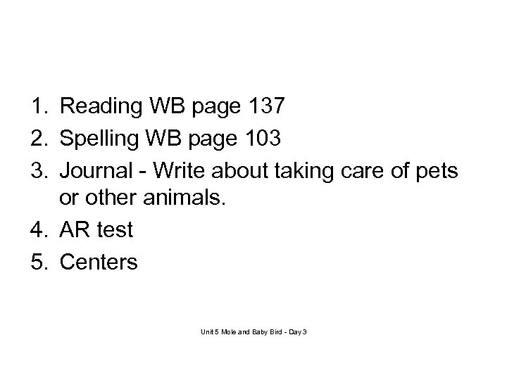 1. Reading WB page 137 2. Spelling WB page 103 3. Journal - Write